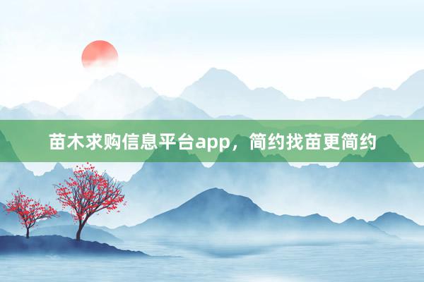 苗木求购信息平台app，简约找苗更简约