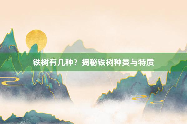 铁树有几种?揭秘铁树种类与特质